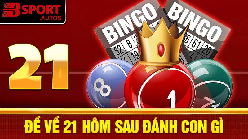 Đề về 21 hôm sau đánh con gì