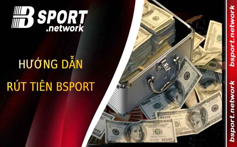Rút tiền Bsport nhanh chóng và an toàn đến tay người chơi